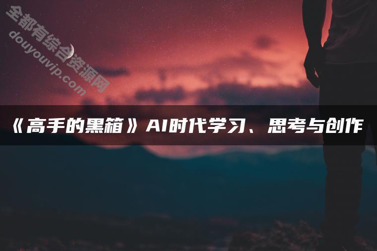 高手的黑箱 AI时代进修与创作整套视频教程7339 作者:逐日更新 帖子ID:3211 AI创作,视频教程,AI进修,AI时代进修,高手的黑箱